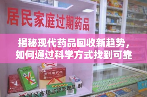 广州揭秘现代药品回收新趋势，如何通过科学方式找到可靠的收药联系方式？